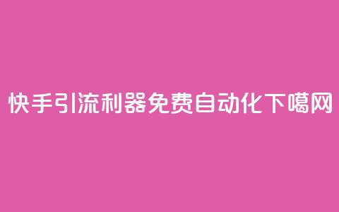 快手引流利器免费自动化 第1张 快手引流利器免费自动化 第1张