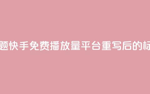 快手免费播放量平台(原标题:快手免费播放量平台重写后的标题:快手免费播放增长服务) 第1张 快手免费播放量平台(原标题:快手免费播放量平台重写后的标题:快手免费播放增长服务) 第1张