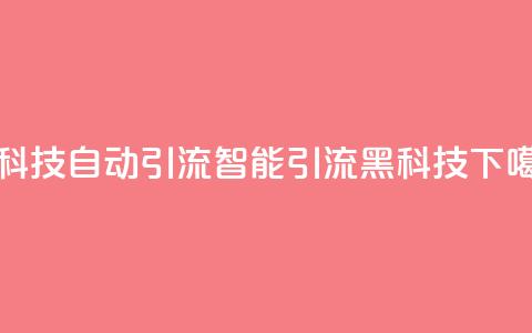 黑科技自动引流(智能引流黑科技) 第1张 黑科技自动引流(智能引流黑科技) 第1张