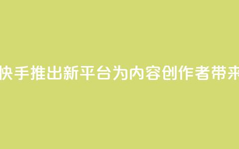 快手涨热度平台 - 快手推出新平台,为内容创作者带来增长机会! 第1张 快手涨热度平台 - 快手推出新平台,为内容创作者带来增长机会! 第1张
