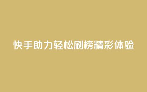 快手助力轻松刷榜精彩体验 第1张 快手助力轻松刷榜精彩体验 第1张