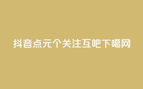 抖音点1元100个关注 - QQ互吧 第1张 抖音点1元100个关注 - QQ互吧 第1张