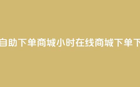 24小时自助下单商城(24小时在线商城下单) 第1张 24小时自助下单商城(24小时在线商城下单) 第1张