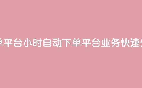24小时业务自动下单平台 - 24小时自动下单平台:业务快速处理新选择。 第1张 24小时业务自动下单平台 - 24小时自动下单平台:业务快速处理新选择。 第1张