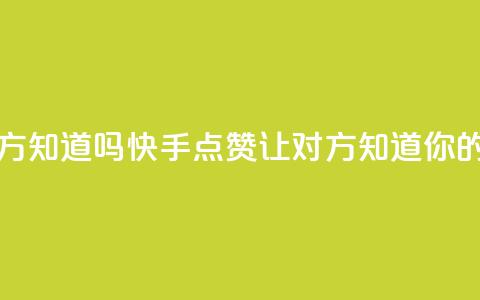 快手点赞对方知道吗 - 快手点赞:让对方知道你的喜欢~ 第1张 快手点赞对方知道吗 - 快手点赞:让对方知道你的喜欢~ 第1张