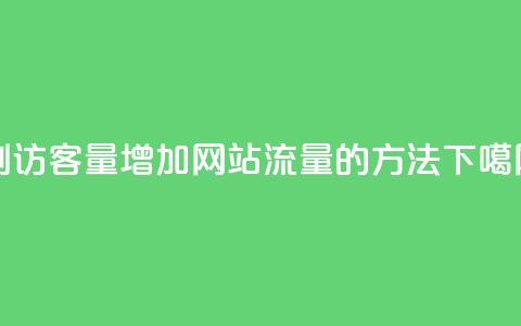 刷访客量QQ(增加网站流量的方法) 第1张 刷访客量QQ(增加网站流量的方法) 第1张