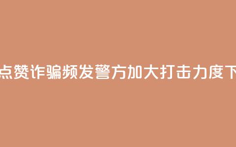 抖音点赞诈骗频发,警方加大打击力度 第1张 抖音点赞诈骗频发,警方加大打击力度 第1张