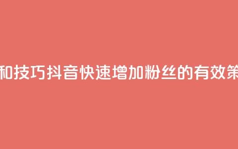 抖音快速涨粉的方法和技巧 - 抖音快速增加粉丝的有效策略和实用技巧~ 第1张 抖音快速涨粉的方法和技巧 - 抖音快速增加粉丝的有效策略和实用技巧~ 第1张