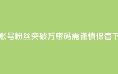 快手账号粉丝突破万,密码需谨慎保管 第1张 快手账号粉丝突破万,密码需谨慎保管 第1张