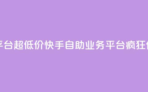 快手自助业务平台超低价 - 快手自助业务平台疯狂优惠促销! 第1张 快手自助业务平台超低价 - 快手自助业务平台疯狂优惠促销! 第1张