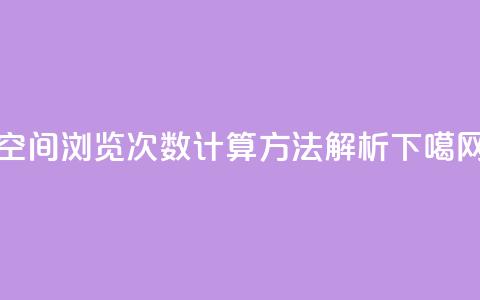 空间浏览次数计算方法解析 第1张 空间浏览次数计算方法解析 第1张