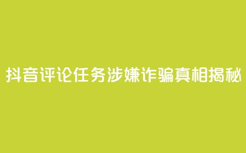 抖音评论任务涉嫌诈骗?真相揭秘 第1张 抖音评论任务涉嫌诈骗?真相揭秘 第1张