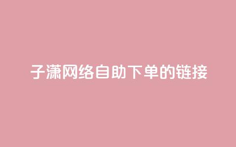 子潇网络自助下单的链接,小红书卡盟平台 - 自助下单24小时平台ks 自助低价业务平台 第1张 子潇网络自助下单的链接,小红书卡盟平台 - 自助下单24小时平台ks 自助低价业务平台 第1张