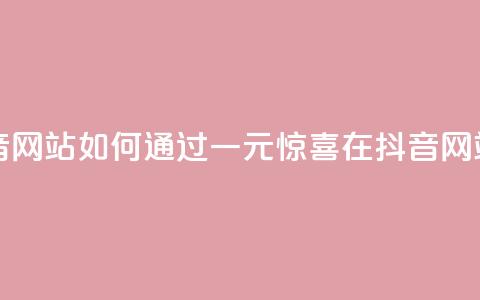 一元一百个赞抖音网站 - 如何通过一元惊喜在抖音网站获得100个赞?! 第1张 一元一百个赞抖音网站 - 如何通过一元惊喜在抖音网站获得100个赞?! 第1张