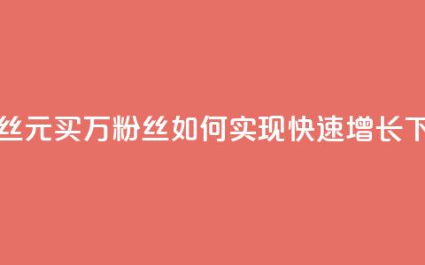 1元1w粉丝(1元买1万粉丝:如何实现快速增长?) 第1张 1元1w粉丝(1元买1万粉丝:如何实现快速增长?) 第1张