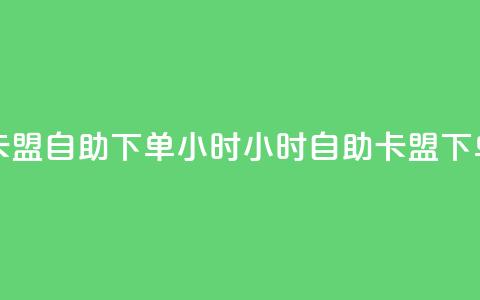 卡盟自助下单24小时(24小时自助卡盟下单) 第1张 卡盟自助下单24小时(24小时自助卡盟下单) 第1张