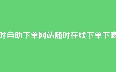 24小时自助下单网站:随时在线下单 第1张 24小时自助下单网站:随时在线下单 第1张