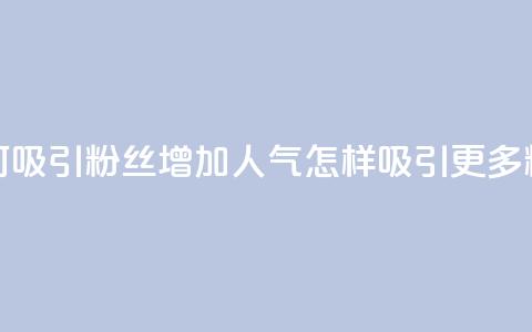 如何吸引粉丝增加人气(怎样吸引更多粉丝?) 第1张 如何吸引粉丝增加人气(怎样吸引更多粉丝?) 第1张