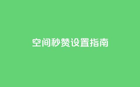 空间秒赞设置指南 第1张 空间秒赞设置指南 第1张