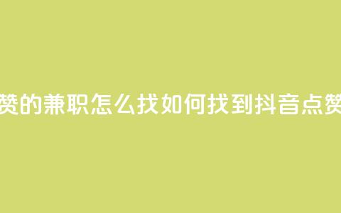 抖音点赞的兼职怎么找(如何找到抖音点赞的兼职) 第1张 抖音点赞的兼职怎么找(如何找到抖音点赞的兼职) 第1张