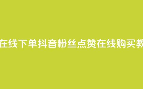 抖音粉丝点赞在线下单 - 抖音粉丝点赞在线购买教程揭秘~ 第1张 抖音粉丝点赞在线下单 - 抖音粉丝点赞在线购买教程揭秘~ 第1张