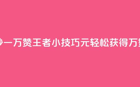 王者1元秒一万赞 - 王者小技巧:1元轻松获得1万赞~ 第1张 王者1元秒一万赞 - 王者小技巧:1元轻松获得1万赞~ 第1张