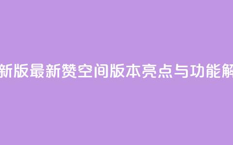 Q赞空间最新版 - 最新Q赞空间版本亮点与功能解析~ 第1张 Q赞空间最新版 - 最新Q赞空间版本亮点与功能解析~ 第1张