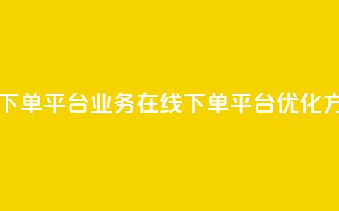 ks业务在线下单平台(KS业务在线下单平台优化方案) 第1张 ks业务在线下单平台(KS业务在线下单平台优化方案) 第1张