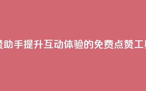 免费点赞助手 - 提升互动体验的免费点赞工具。 第1张 免费点赞助手 - 提升互动体验的免费点赞工具。 第1张