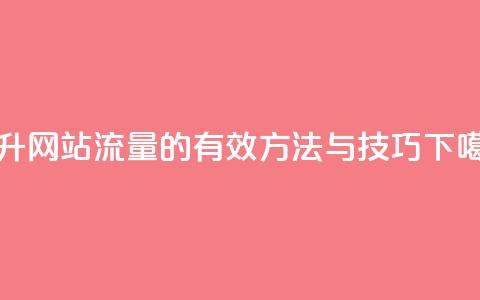提升网站流量的有效方法与技巧 第1张 提升网站流量的有效方法与技巧 第1张