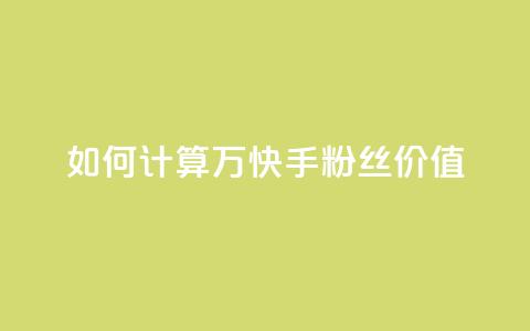 如何计算1万快手粉丝价值? 第1张 如何计算1万快手粉丝价值? 第1张