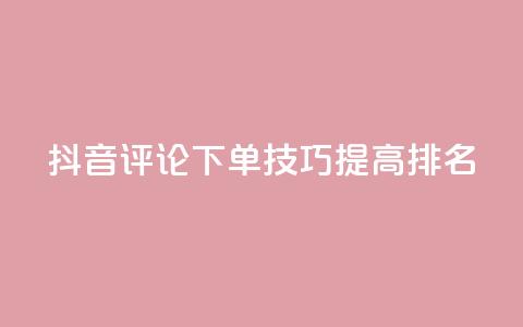 抖音评论下单技巧,提高SEO排名! 第1张 抖音评论下单技巧,提高SEO排名! 第1张