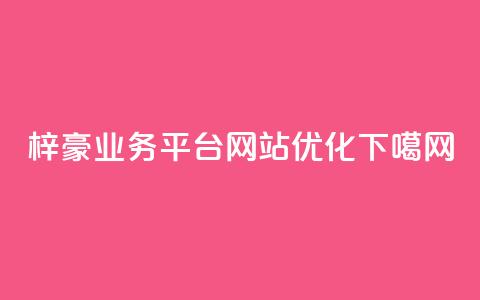 梓豪业务平台网站优化 第1张 梓豪业务平台网站优化 第1张