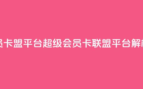 qq超级会员卡盟平台(QQ超级会员卡联盟平台解析) 第1张 qq超级会员卡盟平台(QQ超级会员卡联盟平台解析) 第1张