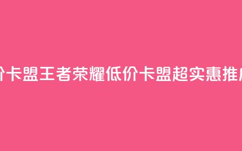 王者荣耀低价卡盟 - 王者荣耀低价卡盟,超实惠推广方案。 第1张 王者荣耀低价卡盟 - 王者荣耀低价卡盟,超实惠推广方案。 第1张
