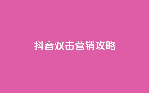 抖音双击营销攻略 第1张 抖音双击营销攻略 第1张