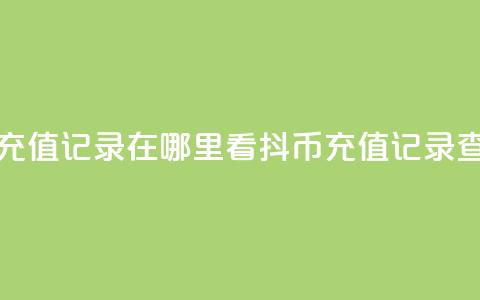 抖音抖币充值记录在哪里看(抖币充值记录查询) 第1张 抖音抖币充值记录在哪里看(抖币充值记录查询) 第1张