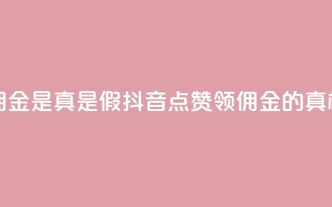 抖音点赞领佣金是真是假(抖音点赞领佣金的真相揭秘) 第1张 抖音点赞领佣金是真是假(抖音点赞领佣金的真相揭秘) 第1张