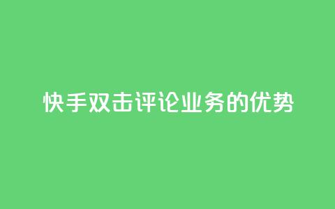 快手双击评论业务的优势 第1张 快手双击评论业务的优势 第1张