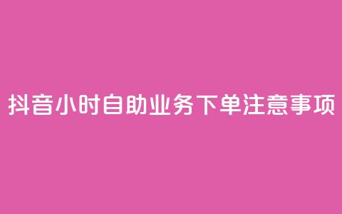 抖音24小时自助业务下单注意事项 - 抖音自助业务24小时下单必知事项解析! 第1张 抖音24小时自助业务下单注意事项 - 抖音自助业务24小时下单必知事项解析! 第1张