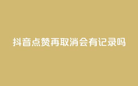 抖音点赞再取消会有记录吗 - 抖音点赞取消,是否有记录?解答揭晓~ 第1张 抖音点赞再取消会有记录吗 - 抖音点赞取消,是否有记录?解答揭晓~ 第1张