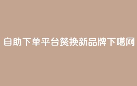 自助下单平台KS赞换新品牌 第1张 自助下单平台KS赞换新品牌 第1张