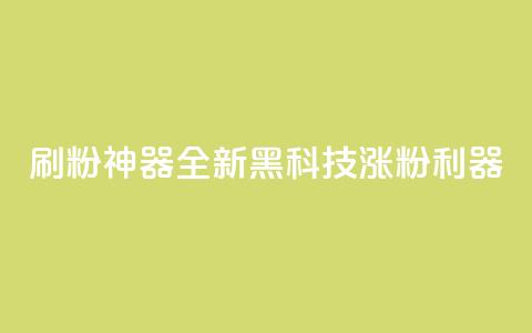 刷粉神器:全新黑科技涨粉利器 第1张 刷粉神器:全新黑科技涨粉利器 第1张