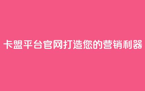 卡盟平台官网:打造您的营销利器 第1张 卡盟平台官网:打造您的营销利器 第1张