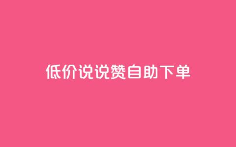 低价说说赞自助下单 - 自助下单：低价快速赞助	，立即体验!  第1张