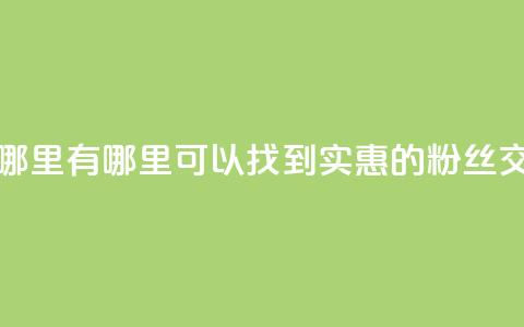 粉丝交易平台哪里有 - 哪里可以找到实惠的粉丝交易平台?! 第1张 粉丝交易平台哪里有 - 哪里可以找到实惠的粉丝交易平台?! 第1张