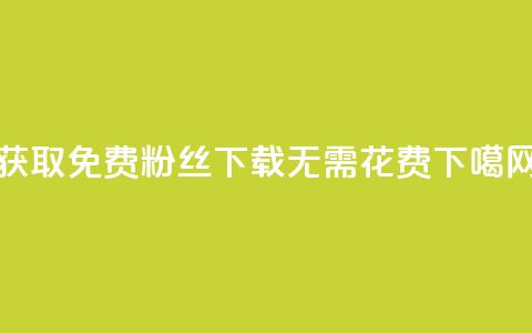 获取免费粉丝,下载无需花费 第1张 获取免费粉丝,下载无需花费 第1张