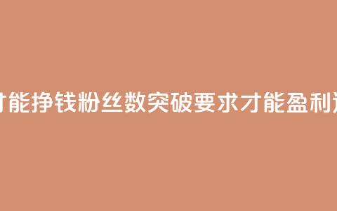粉丝要达到多少才能挣钱 - 粉丝数突破要求才能盈利,达标数字是?~ 第1张 粉丝要达到多少才能挣钱 - 粉丝数突破要求才能盈利,达标数字是?~ 第1张