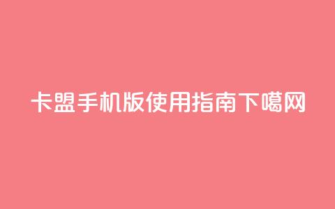 卡盟手机版使用指南 第1张 卡盟手机版使用指南 第1张