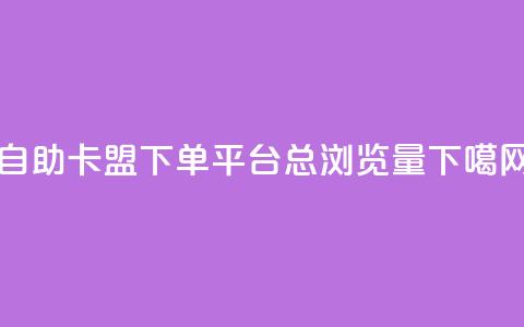 自助卡盟下单平台 - QQ总浏览量 第1张 自助卡盟下单平台 - QQ总浏览量 第1张